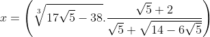 x = \left( {\sqrt[3]{{17\sqrt 5 - 38}}.\frac{{\sqrt 5 + 2}}{{\sqrt 5 + \sqrt {14 - 6\sqrt 5 } }}} \right)